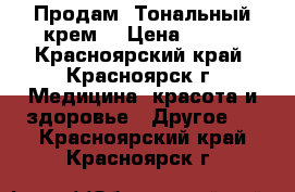 Продам .Тональный крем. › Цена ­ 470 - Красноярский край, Красноярск г. Медицина, красота и здоровье » Другое   . Красноярский край,Красноярск г.